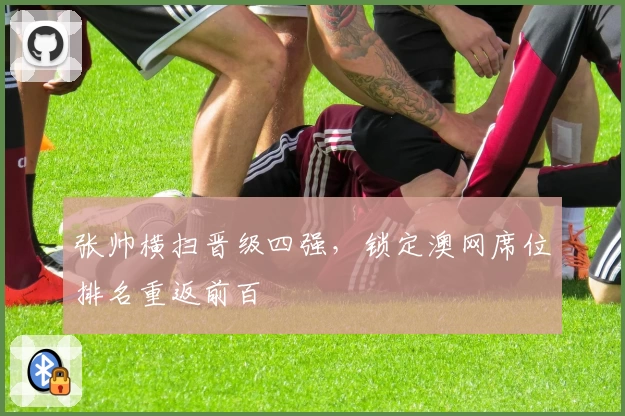 张帅横扫晋级四强，锁定澳网席位排名重返前百