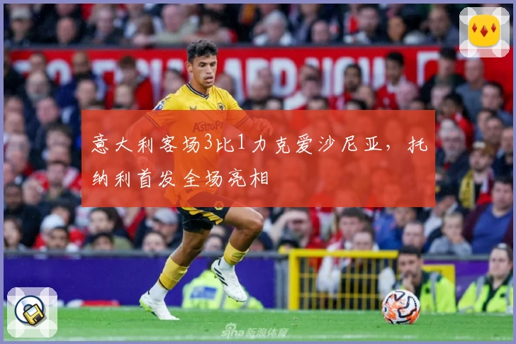 意大利客场3比1力克爱沙尼亚，托纳利首发全场亮相