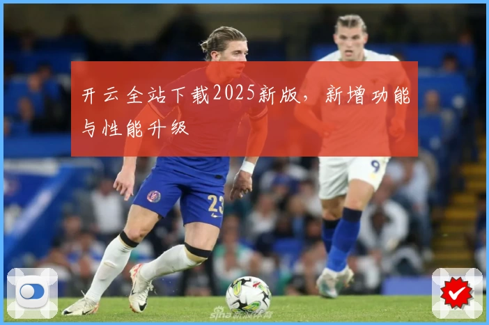 开云全站下载2025新版,新增功能与性能升级