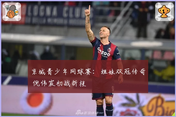 京城青少年网球赛：姐妹双冠传奇 倪伟宸初战折桂