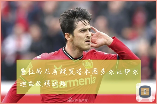 普拉蒂尼质疑莫塔和图多尔让伊尔迪兹改踢边路