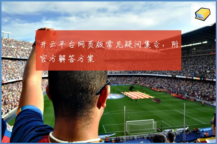 开云平台网页版常见疑问集合，附官方解答方案