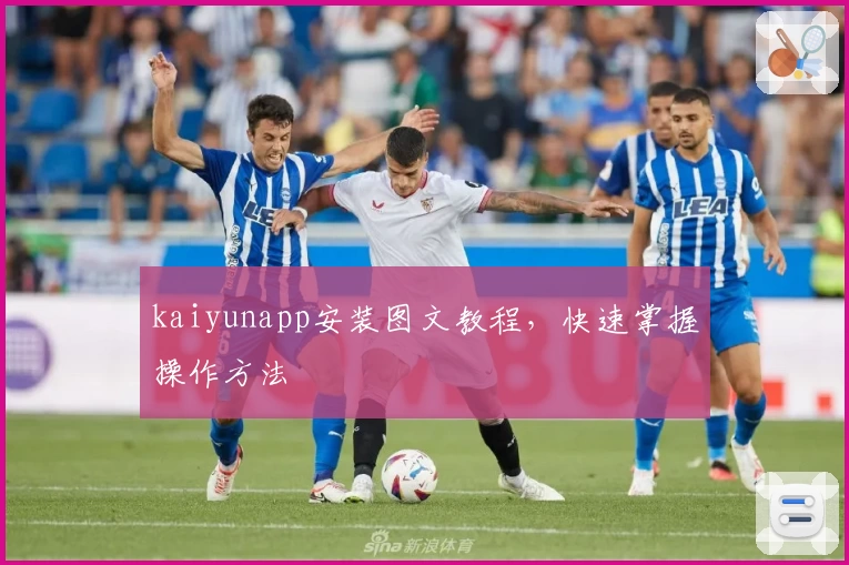 kaiyunapp安装图文教程，快速掌握操作方法