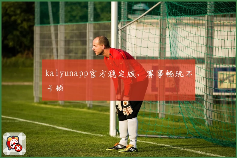 kaiyunapp官方稳定版,赛事畅玩不卡顿