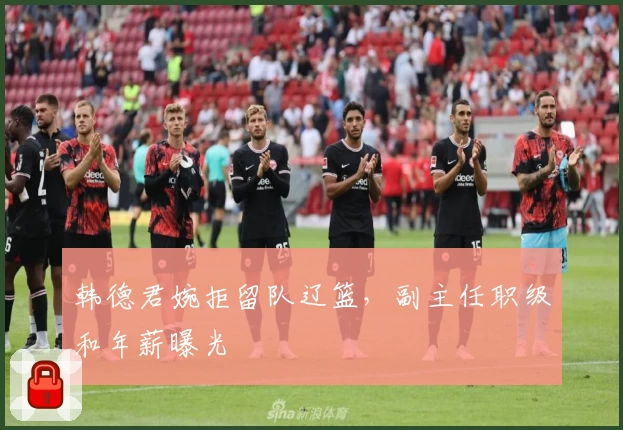 韩德君婉拒留队辽篮，副主任职级和年薪曝光