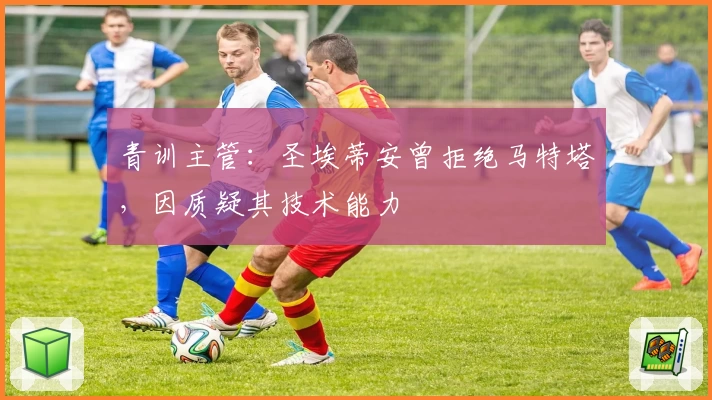 青训主管:圣埃蒂安曾拒绝马特塔,因质疑其技术能力