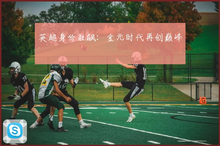 英超身价狂飙：金元时代再创巅峰