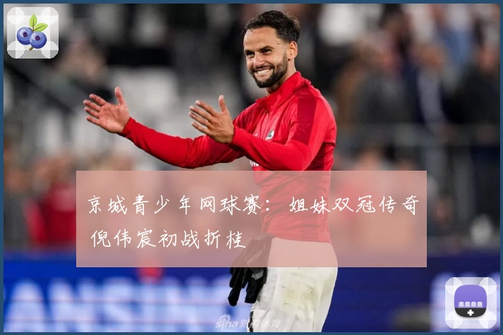 京城青少年网球赛：姐妹双冠传奇 倪伟宸初战折桂