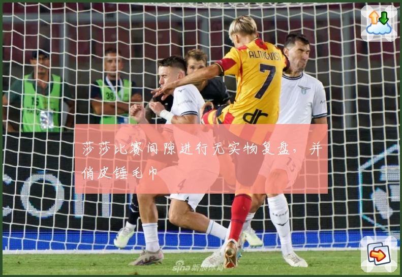 莎莎比赛间隙进行无实物复盘，并俏皮锤毛巾