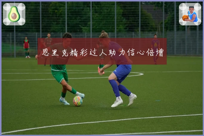 恩里克精彩过人助力信心倍增