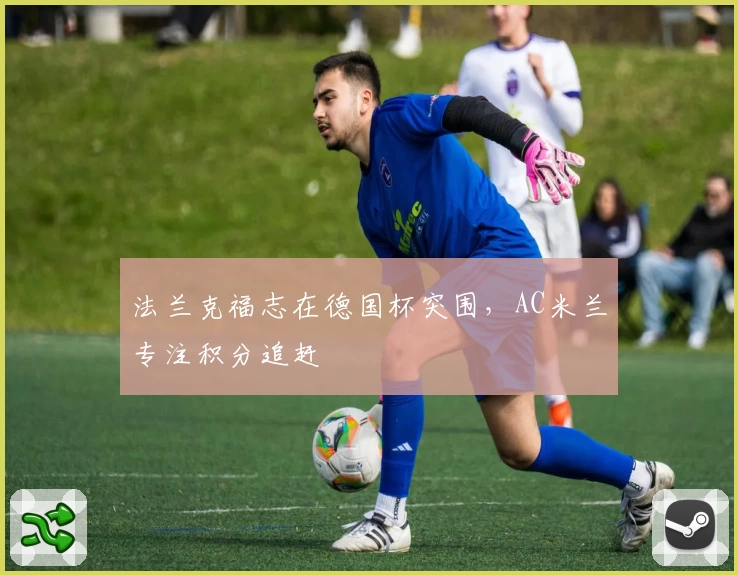 法兰克福志在德国杯突围，AC米兰专注积分追赶