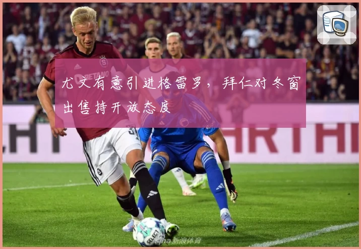 尤文有意引进格雷罗,拜仁对冬窗出售持开放态度
