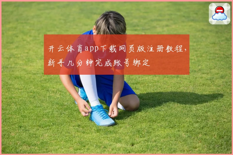 开云体育app下载网页版注册教程，新手几分钟完成账号绑定