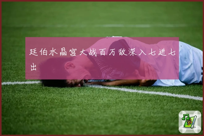 廷伯水晶宫大战百万敌深入七进七出