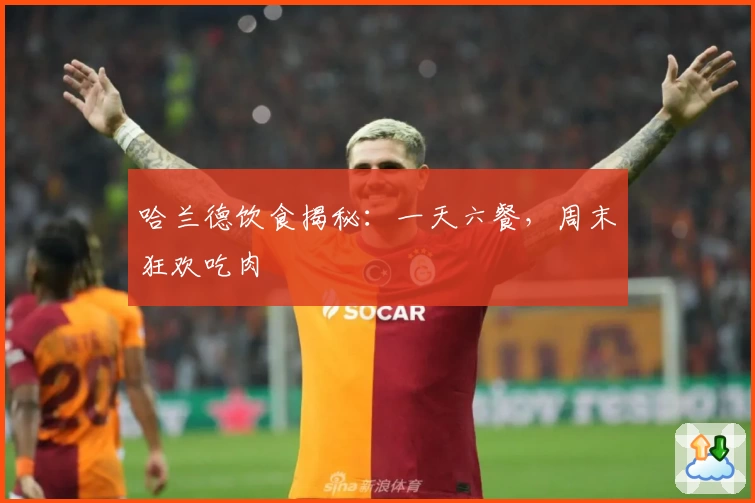 哈兰德饮食揭秘:一天六餐,周末狂欢吃肉