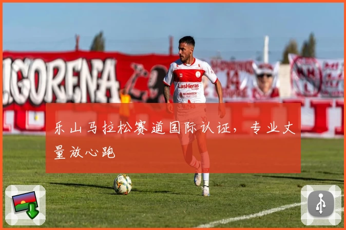 乐山马拉松赛道国际认证，专业丈量放心跑