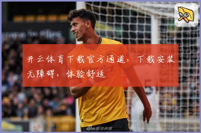 开云体育下载官方通道，下载安装无障碍，体验舒适