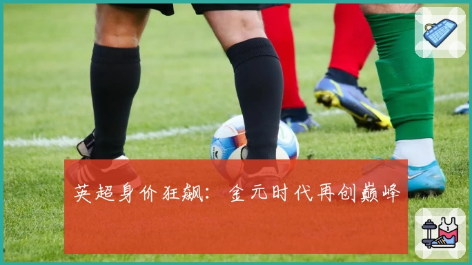 英超身价狂飙：金元时代再创巅峰