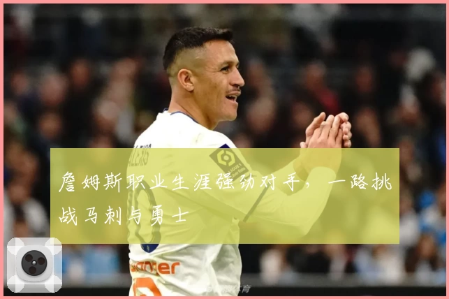 詹姆斯职业生涯强劲对手，一路挑战马刺与勇士