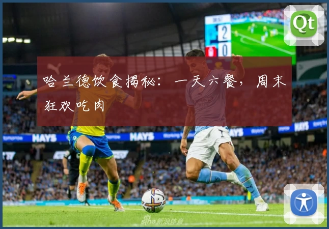 哈兰德饮食揭秘：一天六餐，周末狂欢吃肉