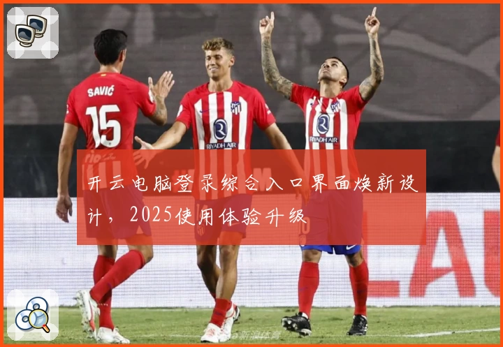 开云电脑登录综合入口界面焕新设计，2025使用体验升级