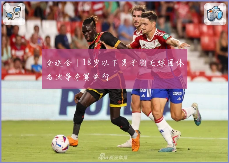 全运会丨18岁以下男子羽毛球团体名次争夺赛举行