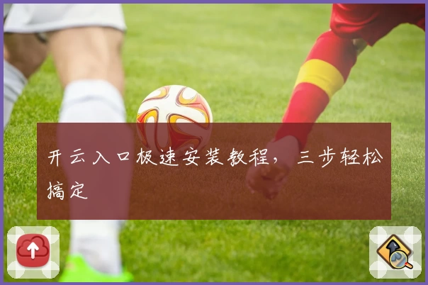 开云入口极速安装教程，三步轻松搞定