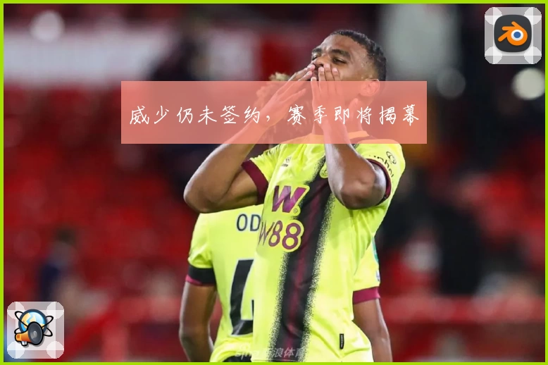 威少仍未签约，赛季即将揭幕