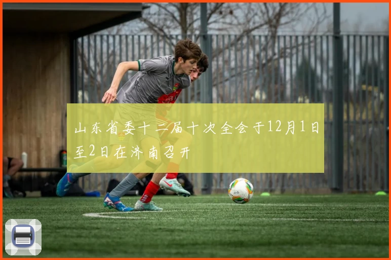 山东省委十二届十次全会于12月1日至2日在济南召开