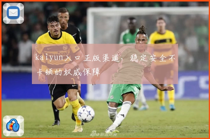 kaiyun入口正版渠道，稳定安全不卡顿的权威保障