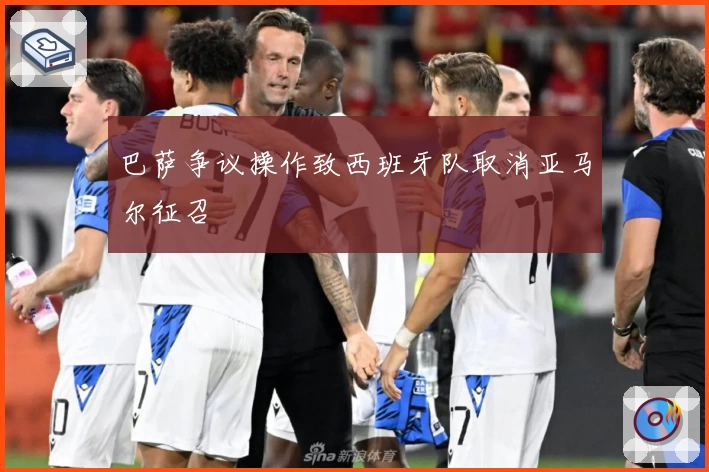 巴萨争议操作致西班牙队取消亚马尔征召