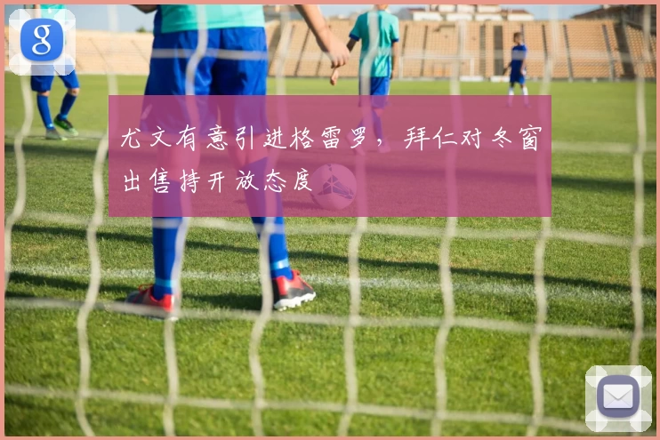 尤文有意引进格雷罗,拜仁对冬窗出售持开放态度